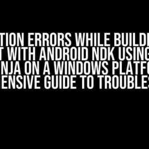 Compilation Errors While Building a C++ Project with Android NDK using CMake and Ninja on a Windows Platform: A Comprehensive Guide to Troubleshooting