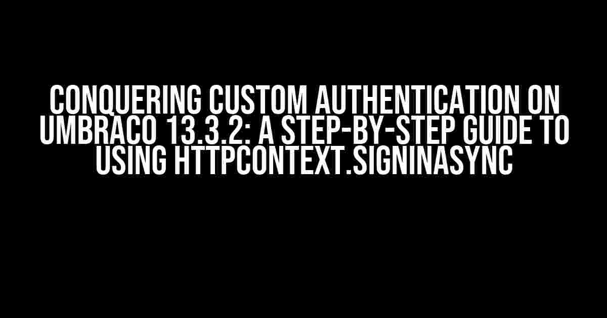 Conquering Custom Authentication on Umbraco 13.3.2: A Step-by-Step Guide to Using HttpContext.SignInAsync