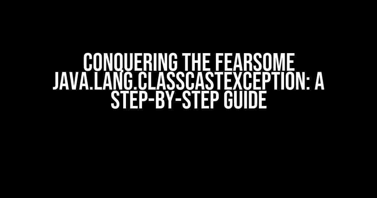 Conquering the Fearsome Java.lang.ClassCastException: A Step-by-Step Guide