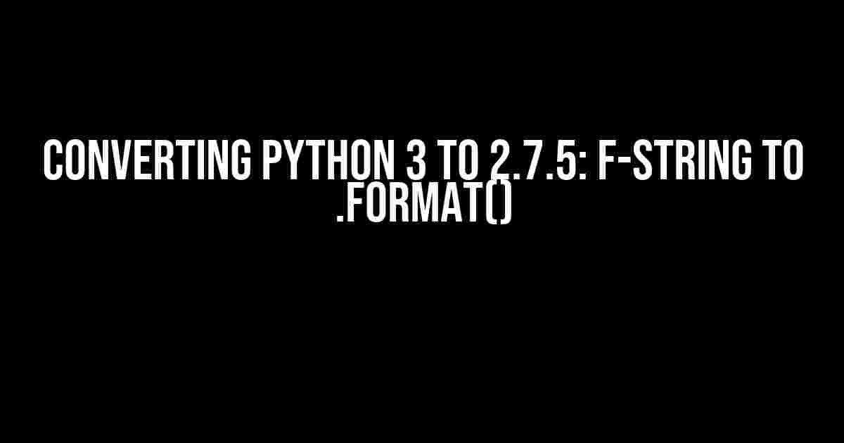 Converting Python 3 to 2.7.5: F-String to .format()