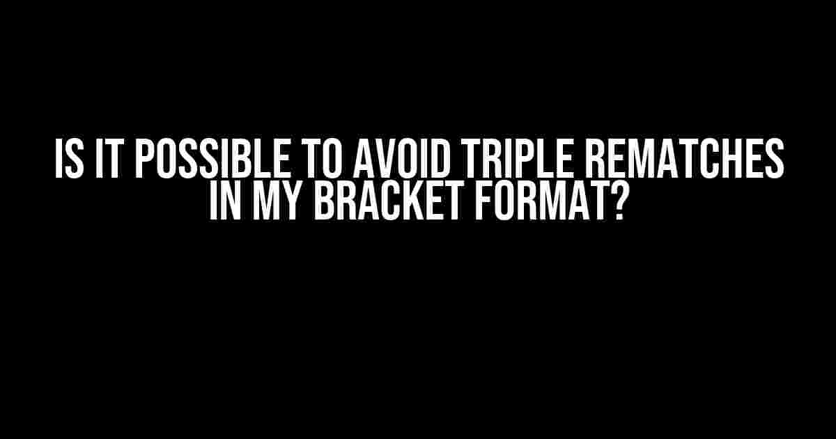 Is it possible to avoid triple rematches in my bracket format?