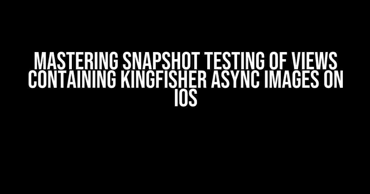 Mastering Snapshot Testing of Views Containing Kingfisher Async Images on iOS