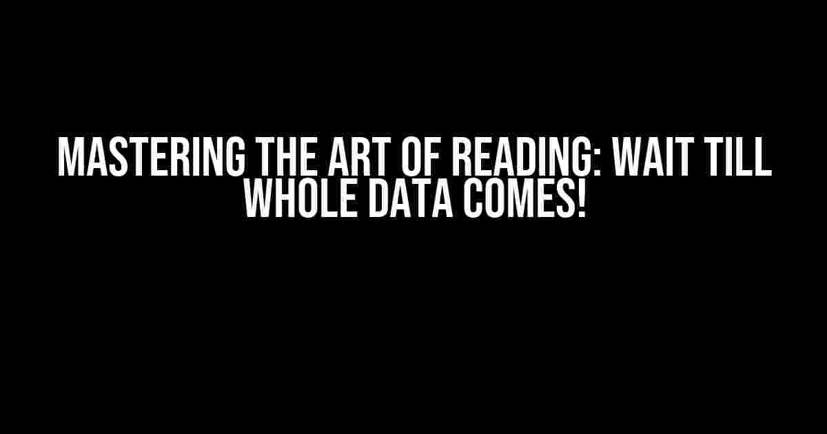 Mastering the Art of Reading: Wait Till Whole Data Comes!