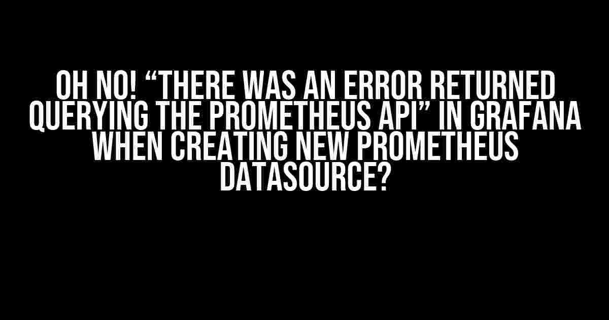 Oh No! “There was an error returned querying the Prometheus API” in Grafana when creating new Prometheus Datasource?