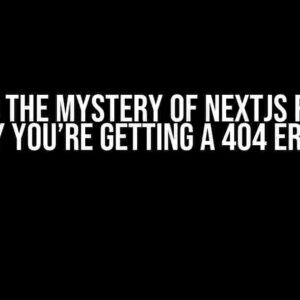 Solving the Mystery of Nextjs Routing: Why You’re Getting a 404 Error