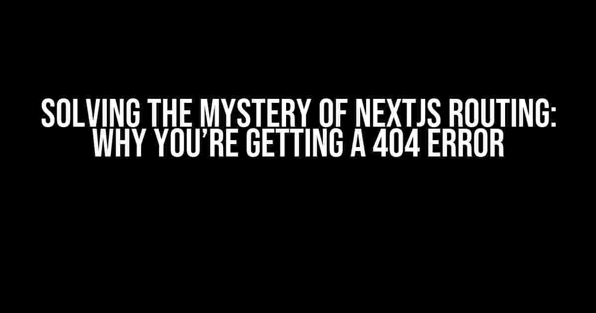 Solving the Mystery of Nextjs Routing: Why You’re Getting a 404 Error