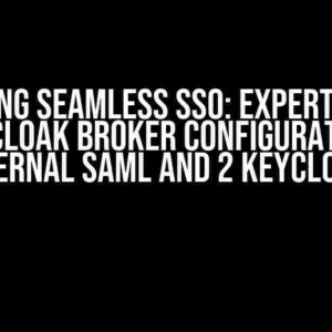 Unlocking Seamless SSO: Expert Advices on KeyCloak Broker Configuration for External SAML and 2 KeyCloaks