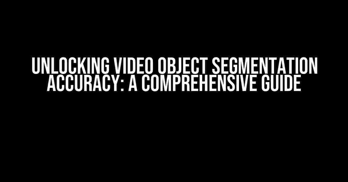 Unlocking Video Object Segmentation Accuracy: A Comprehensive Guide