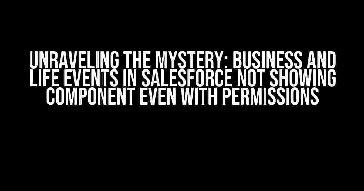 Unraveling the Mystery: Business and Life Events in Salesforce Not Showing Component Even with Permissions